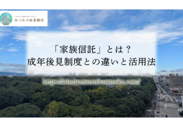 「家族信託」とは？成年後見制度との違いと活用法