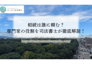相続は誰に頼む？｜専門家の役割を司法書士が徹底解説！