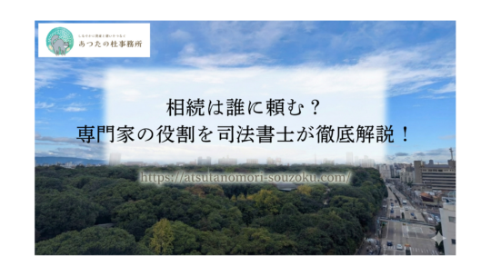 相続は誰に頼む？｜専門家の役割を司法書士が徹底解説！