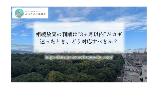 相続放棄の判断は“3ヶ月以内”がカギ｜迷ったとき、どう対応すべきか？