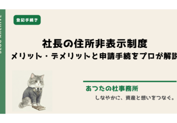 【司法書士監修】社長の住所非表示措置（代表取締役等住所非表示措置）のメリット・デメリットを率直に解説。融資や不動産取引、相続への実務影響から、必要書類（実在性確認等）、引っ越し時のルールまで網羅。